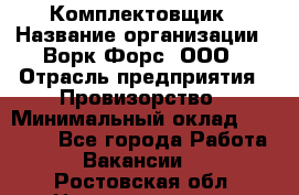 Комплектовщик › Название организации ­ Ворк Форс, ООО › Отрасль предприятия ­ Провизорство › Минимальный оклад ­ 35 000 - Все города Работа » Вакансии   . Ростовская обл.,Новошахтинск г.